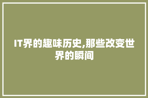 IT界的趣味历史,那些改变世界的瞬间