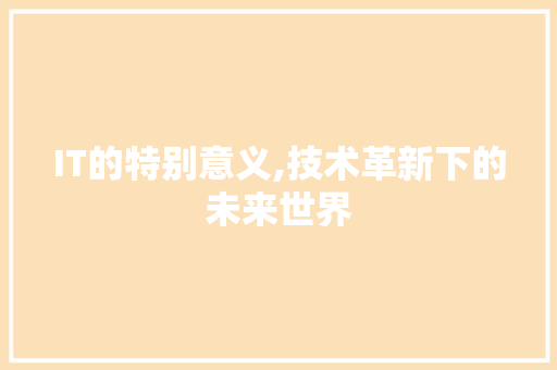 IT的特别意义,技术革新下的未来世界