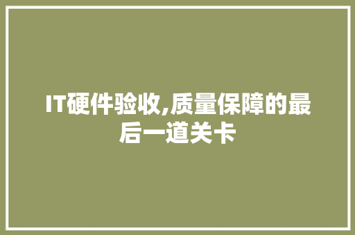 IT硬件验收,质量保障的最后一道关卡