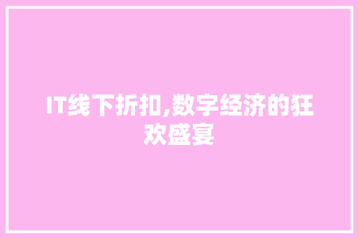 IT线下折扣,数字经济的狂欢盛宴