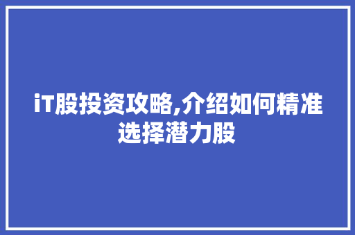 iT股投资攻略,介绍如何精准选择潜力股