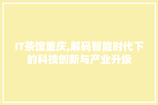 IT茶馆重庆,解码智能时代下的科技创新与产业升级 Web前端