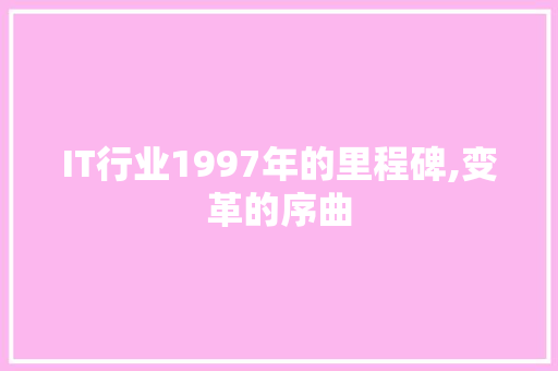 IT行业1997年的里程碑,变革的序曲