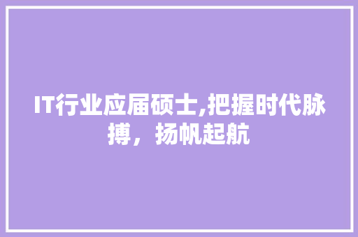 IT行业应届硕士,把握时代脉搏，扬帆起航