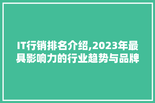 IT行销排名介绍,2023年最具影响力的行业趋势与品牌步骤