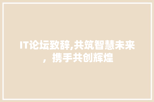 IT论坛致辞,共筑智慧未来，携手共创辉煌