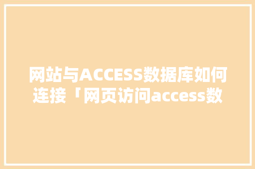 网站与ACCESS数据库如何连接「网页访问access数据库」