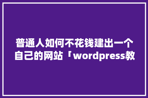 普通人如何不花钱建出一个自己的网站「wordpress教学视频」