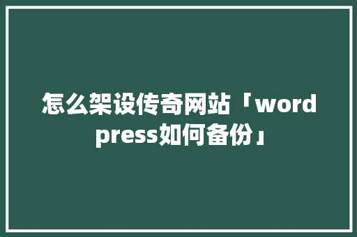 怎么架设传奇网站「wordpress如何备份」 建站教程