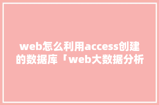 web怎么利用access创建的数据库「web大数据分析」