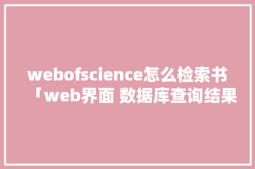webofscience怎么检索书「web界面 数据库查询结果怎么看」 Web前端