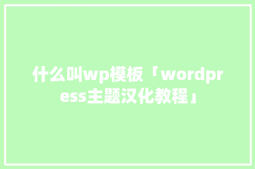 什么叫wp模板「wordpress主题汉化教程」 建站教程