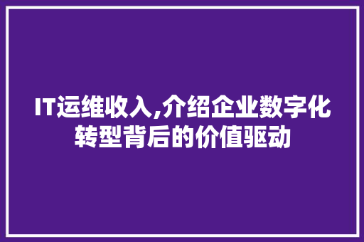 IT运维收入,介绍企业数字化转型背后的价值驱动