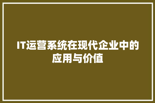 IT运营系统在现代企业中的应用与价值 Web前端