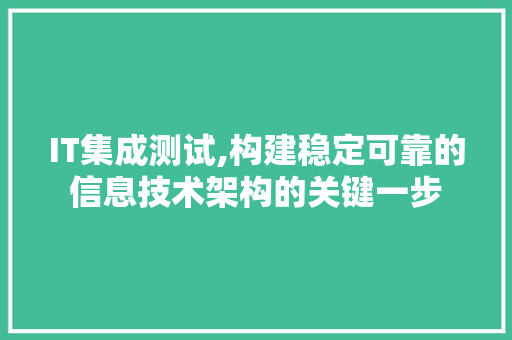 IT集成测试,构建稳定可靠的信息技术架构的关键一步