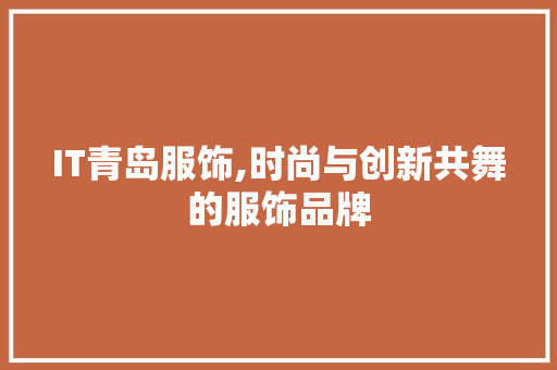 IT青岛服饰,时尚与创新共舞的服饰品牌 WordPress教程