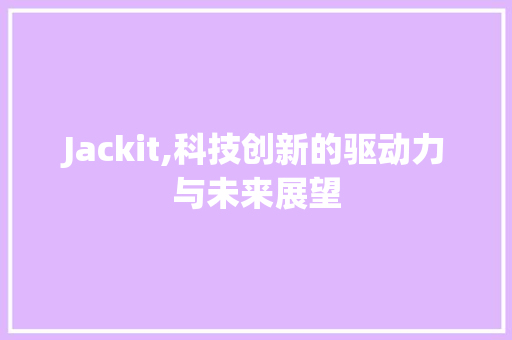 Jackit,科技创新的驱动力与未来展望