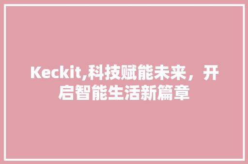 Keckit,科技赋能未来，开启智能生活新篇章