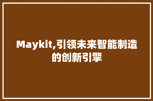 Maykit,引领未来智能制造的创新引擎