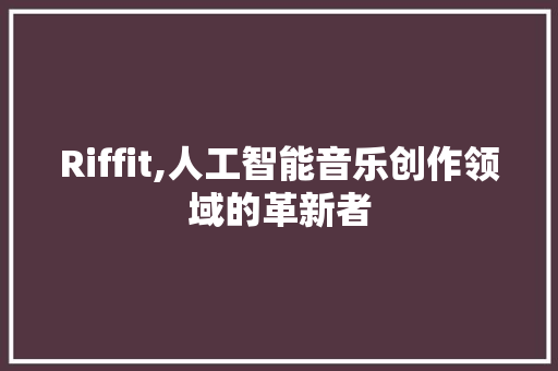 Riffit,人工智能音乐创作领域的革新者