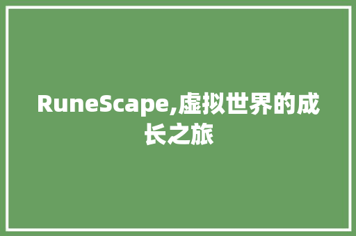 RuneScape,虚拟世界的成长之旅