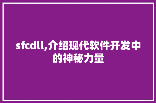 sfcdll,介绍现代软件开发中的神秘力量