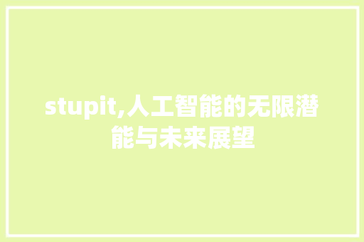 stupit,人工智能的无限潜能与未来展望