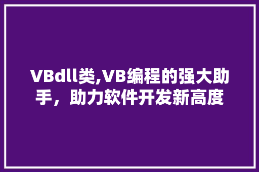 VBdll类,VB编程的强大助手，助力软件开发新高度 建站教程
