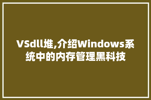 VSdll堆,介绍Windows系统中的内存管理黑科技 Web前端