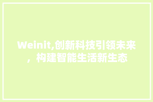 Weinit,创新科技引领未来，构建智能生活新生态 Web前端