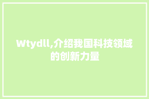 Wtydll,介绍我国科技领域的创新力量