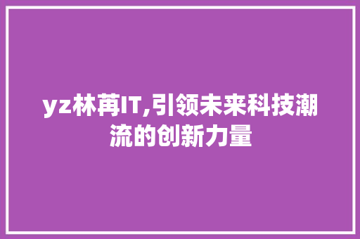 yz林苒IT,引领未来科技潮流的创新力量 服务器/数据库