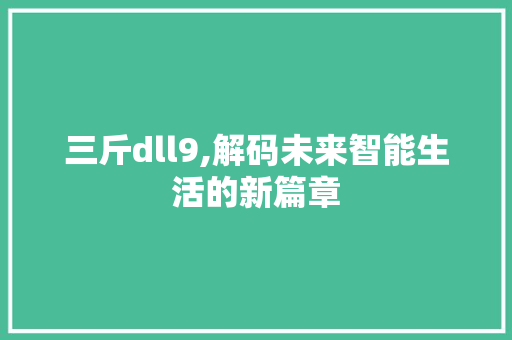 三斤dll9,解码未来智能生活的新篇章 Web前端