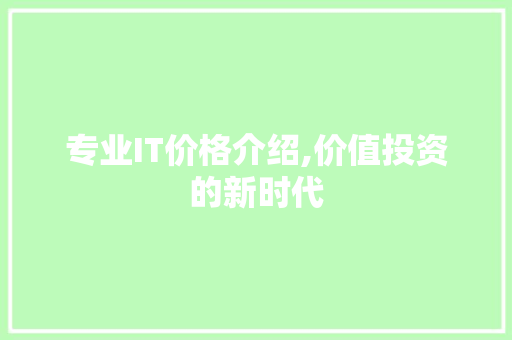 专业IT价格介绍,价值投资的新时代