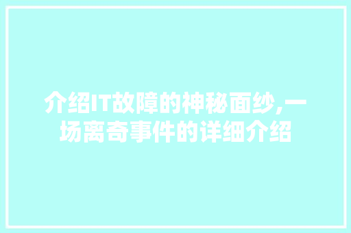 介绍IT故障的神秘面纱,一场离奇事件的详细介绍