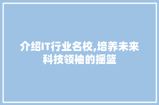 介绍IT行业名校,培养未来科技领袖的摇篮