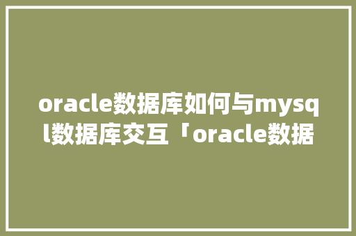 oracle数据库如何与mysql数据库交互「oracle数据库wm_concat」 SEO教程