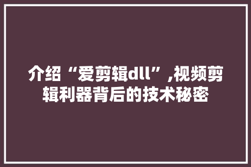 介绍“爱剪辑dll”,视频剪辑利器背后的技术秘密