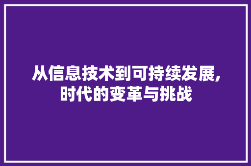 从信息技术到可持续发展,时代的变革与挑战