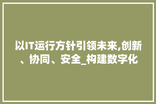 以IT运行方针引领未来,创新、协同、安全_构建数字化时代的企业新格局