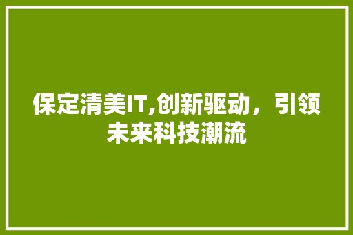 保定清美IT,创新驱动，引领未来科技潮流 友链在线