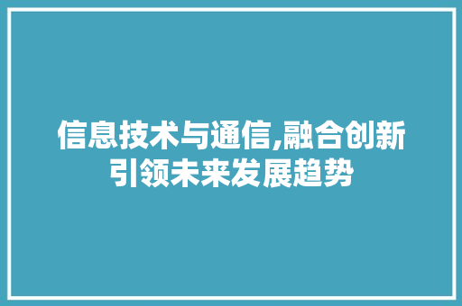 信息技术与通信,融合创新引领未来发展趋势