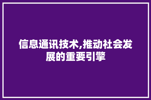 信息通讯技术,推动社会发展的重要引擎