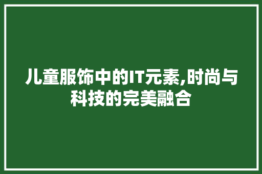 儿童服饰中的IT元素,时尚与科技的完美融合 Web前端