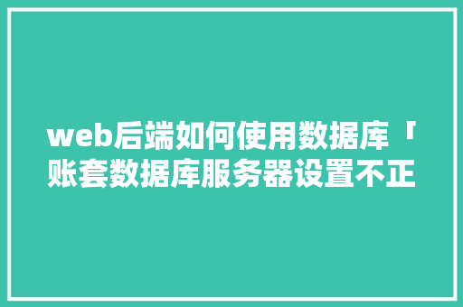 web后端如何使用数据库「账套数据库服务器设置不正确」 服务器/数据库