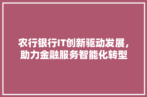 农行银行IT创新驱动发展，助力金融服务智能化转型 友链在线