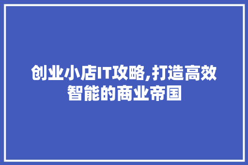创业小店IT攻略,打造高效智能的商业帝国 服务器/数据库