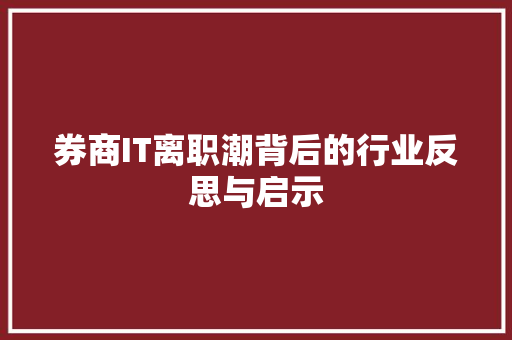 券商IT离职潮背后的行业反思与启示