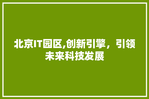 北京IT园区,创新引擎，引领未来科技发展 服务器/数据库