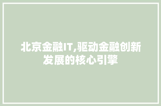北京金融IT,驱动金融创新发展的核心引擎